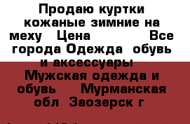 Продаю куртки кожаные зимние на меху › Цена ­ 14 000 - Все города Одежда, обувь и аксессуары » Мужская одежда и обувь   . Мурманская обл.,Заозерск г.